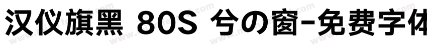 汉仪旗黑 80S 兮の窗字体转换